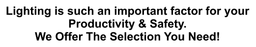 Lighting is such an important factor for your Productivity & Safety. We Offer The Selection You Need!